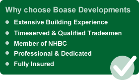 Why choose Boase Developments: Extensive Building Experience, Timeserved & Qualified Tradesmen, Member of NHBC, Professional & Dedicated, Fully Insured